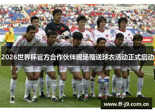2026世界杯官方合作伙伴现场赠送球衣活动正式启动 2026世界杯官方合作伙伴现场赠送球衣活动正式启动