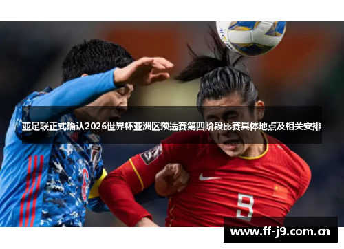 亚足联正式确认2026世界杯亚洲区预选赛第四阶段比赛具体地点及相关安排 亚足联正式确认2026世界杯亚洲区预选赛第四阶段比赛具体地点及相关安排
