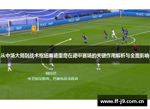从中场大师到战术枢纽莫德里奇在德甲赛场的关键作用解析与全面影响 从中场大师到战术枢纽莫德里奇在德甲赛场的关键作用解析与全面影响