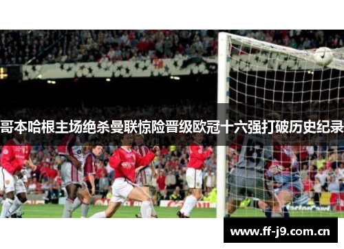 哥本哈根主场绝杀曼联惊险晋级欧冠十六强打破历史纪录